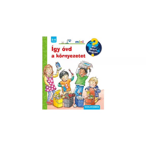 Így óvd a környezetet - Mit? Miért? Hogyan? mini Így óvd a környezetet - Mit? Miért? Hogyan? mini